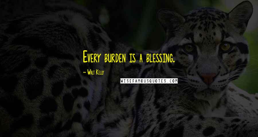 Walt Kelly Quotes: Every burden is a blessing.