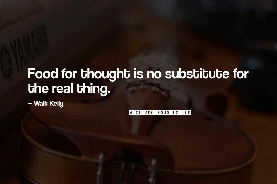 Walt Kelly Quotes: Food for thought is no substitute for the real thing.