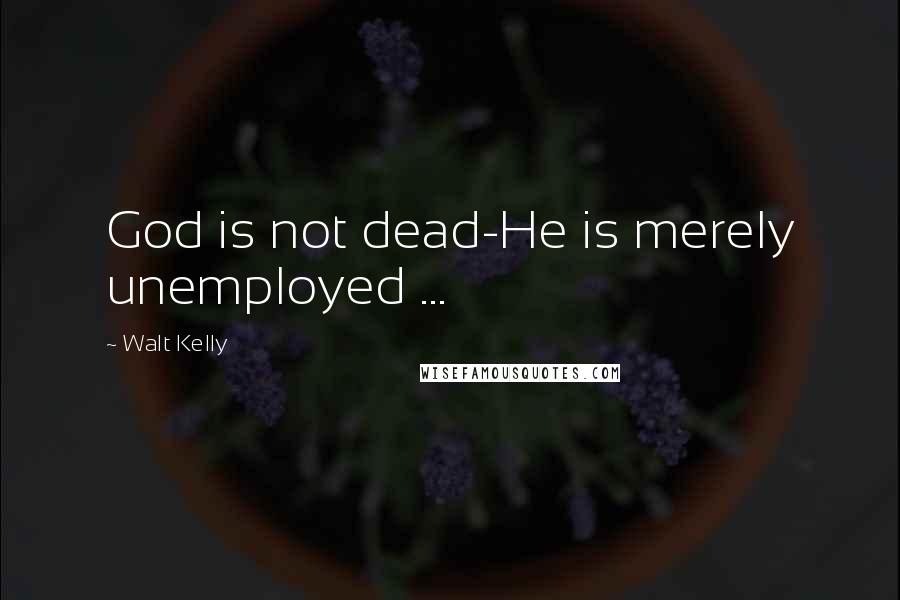 Walt Kelly Quotes: God is not dead-He is merely unemployed ...