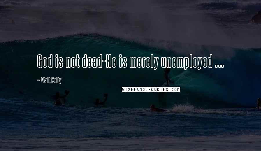 Walt Kelly Quotes: God is not dead-He is merely unemployed ...