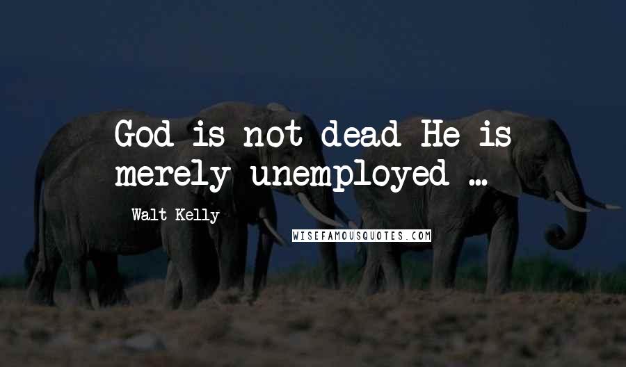 Walt Kelly Quotes: God is not dead-He is merely unemployed ...