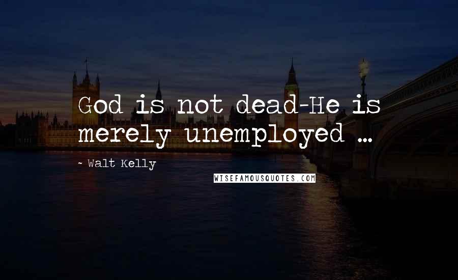 Walt Kelly Quotes: God is not dead-He is merely unemployed ...