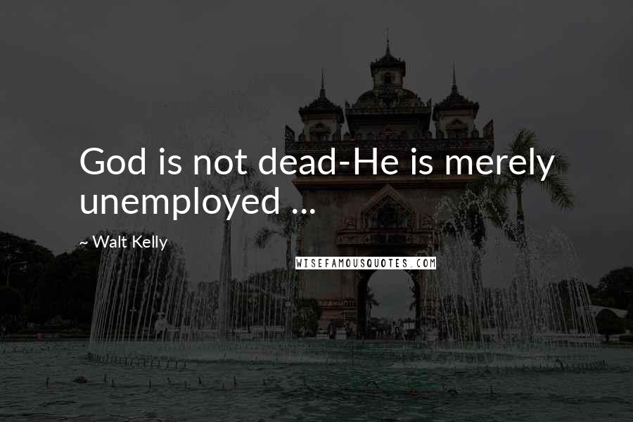 Walt Kelly Quotes: God is not dead-He is merely unemployed ...