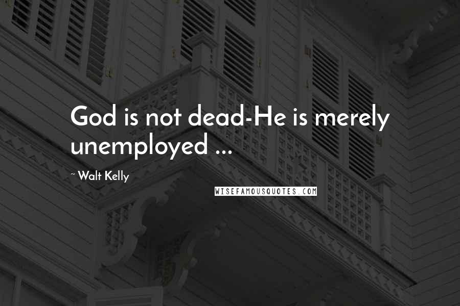 Walt Kelly Quotes: God is not dead-He is merely unemployed ...