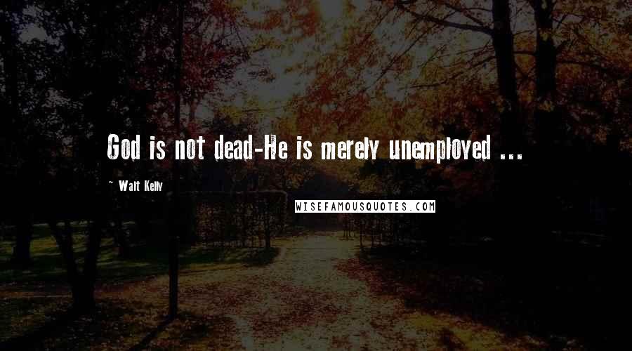 Walt Kelly Quotes: God is not dead-He is merely unemployed ...