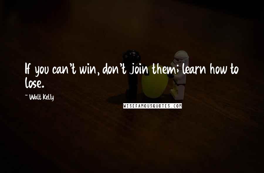 Walt Kelly Quotes: If you can't win, don't join them; learn how to lose.