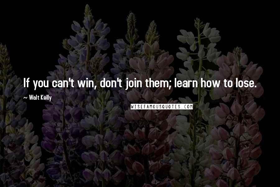 Walt Kelly Quotes: If you can't win, don't join them; learn how to lose.