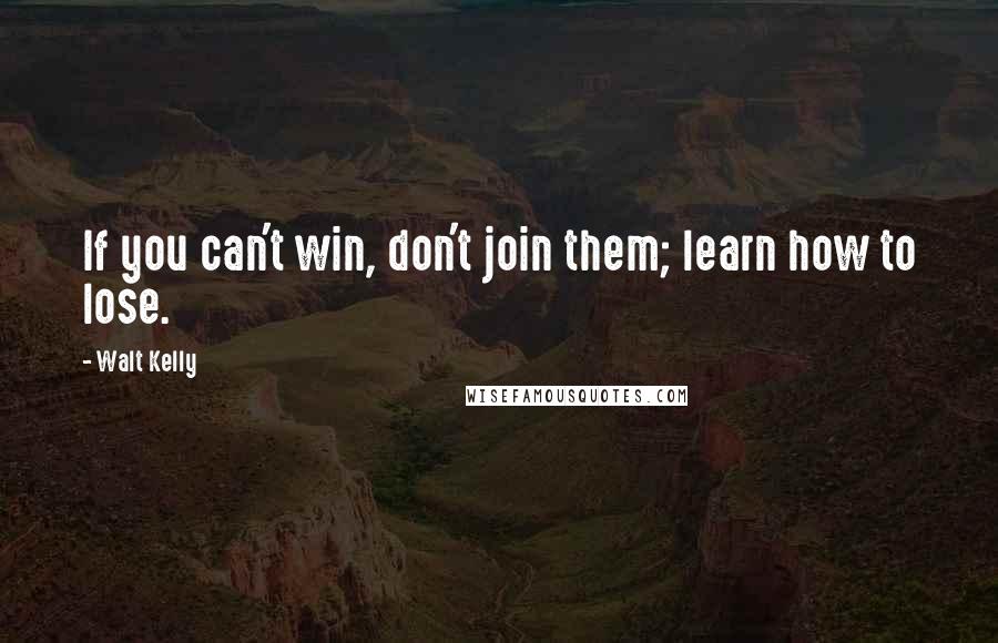 Walt Kelly Quotes: If you can't win, don't join them; learn how to lose.