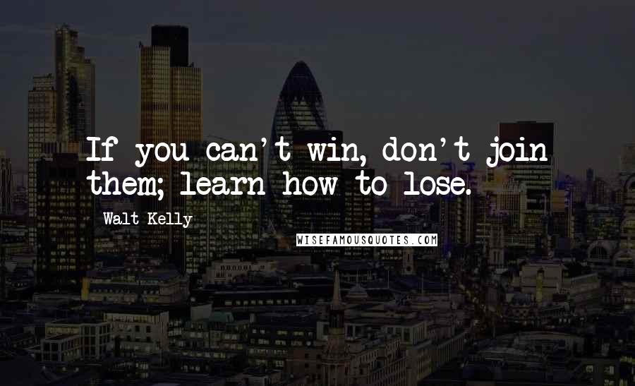 Walt Kelly Quotes: If you can't win, don't join them; learn how to lose.