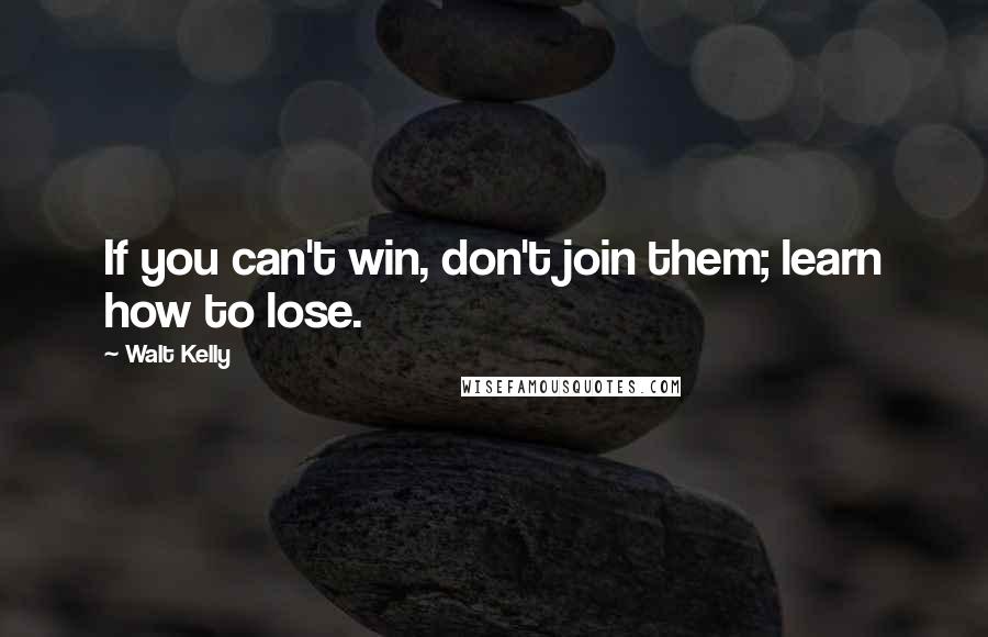 Walt Kelly Quotes: If you can't win, don't join them; learn how to lose.