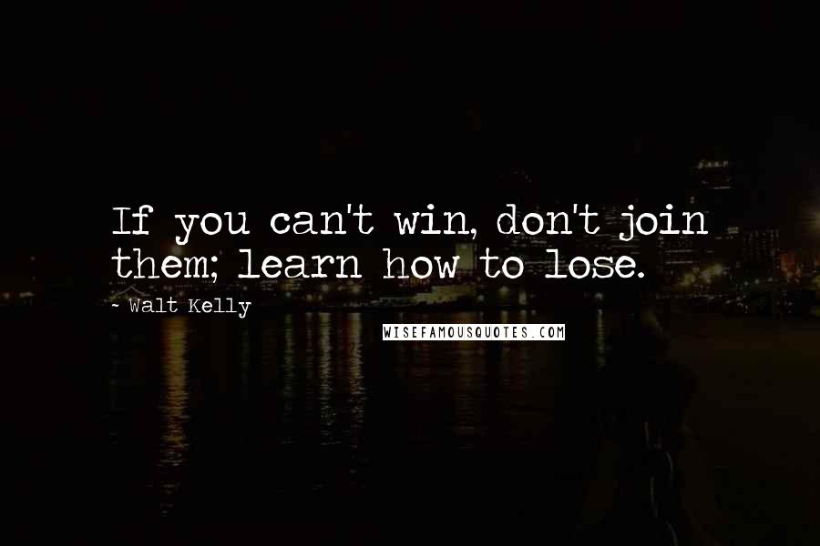 Walt Kelly Quotes: If you can't win, don't join them; learn how to lose.