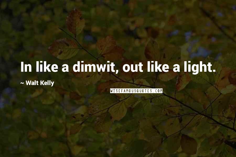 Walt Kelly Quotes: In like a dimwit, out like a light.