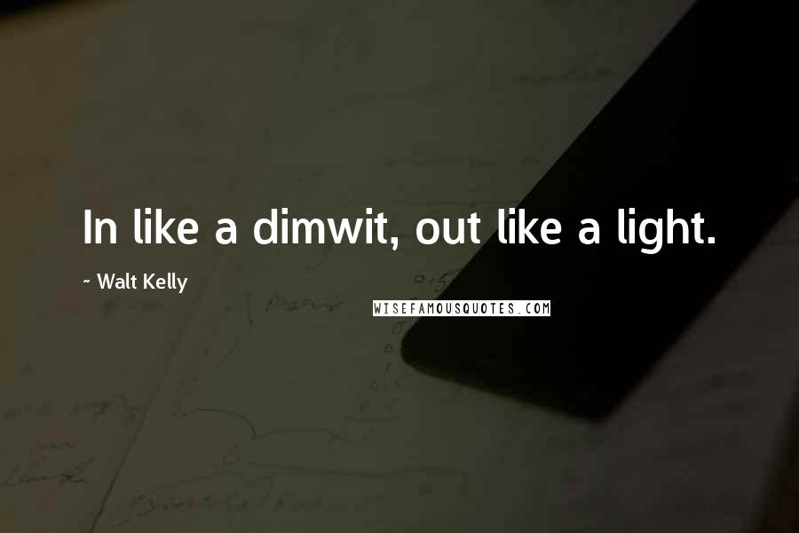 Walt Kelly Quotes: In like a dimwit, out like a light.