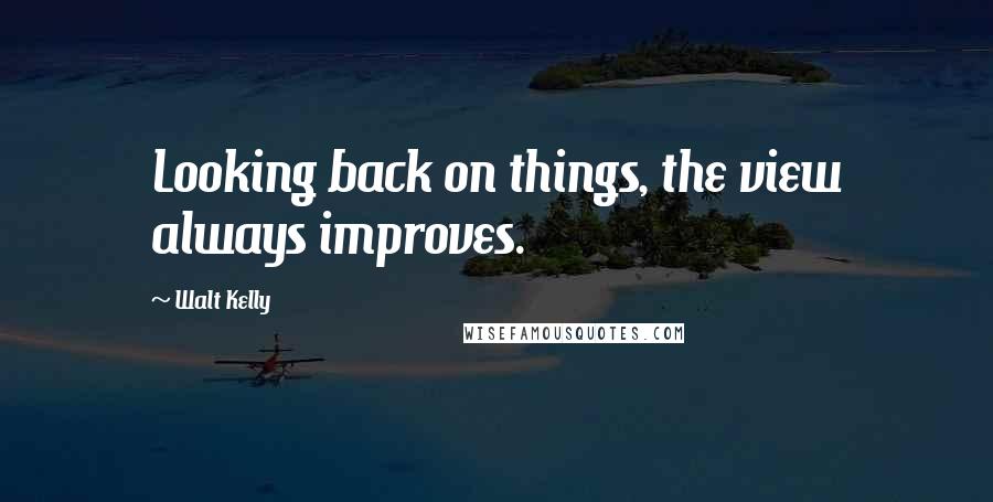 Walt Kelly Quotes: Looking back on things, the view always improves.