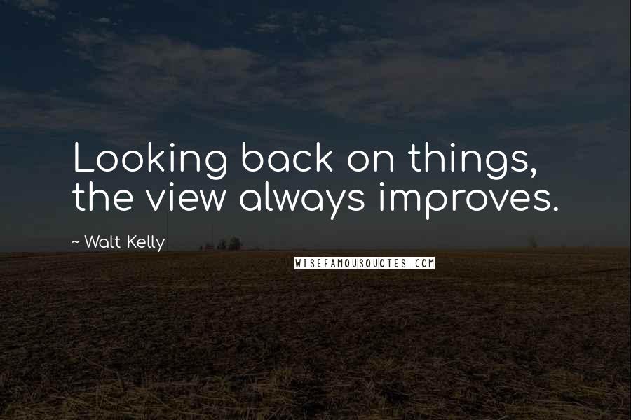 Walt Kelly Quotes: Looking back on things, the view always improves.