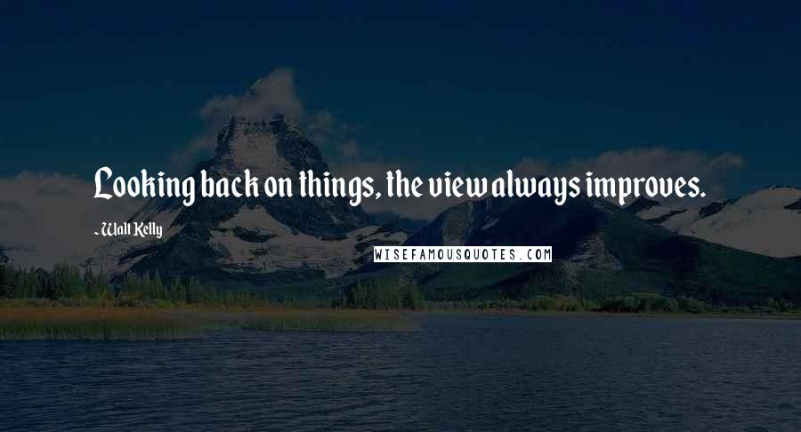 Walt Kelly Quotes: Looking back on things, the view always improves.