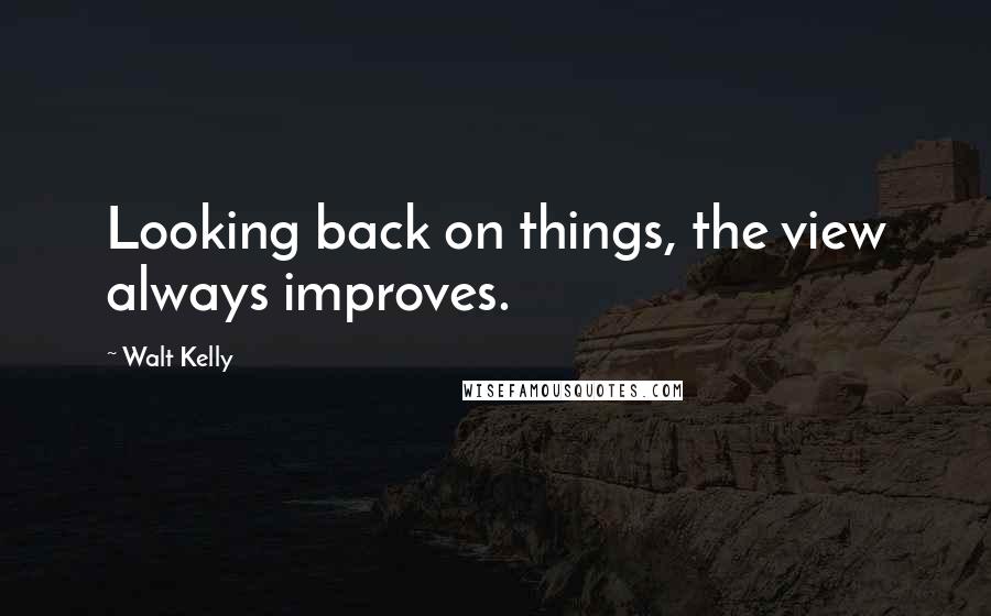 Walt Kelly Quotes: Looking back on things, the view always improves.