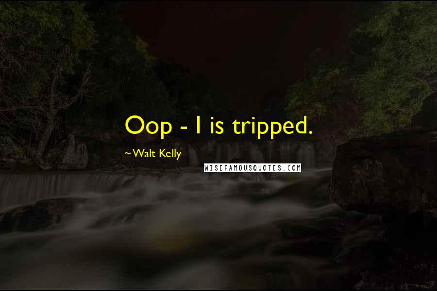 Walt Kelly Quotes: Oop - I is tripped.