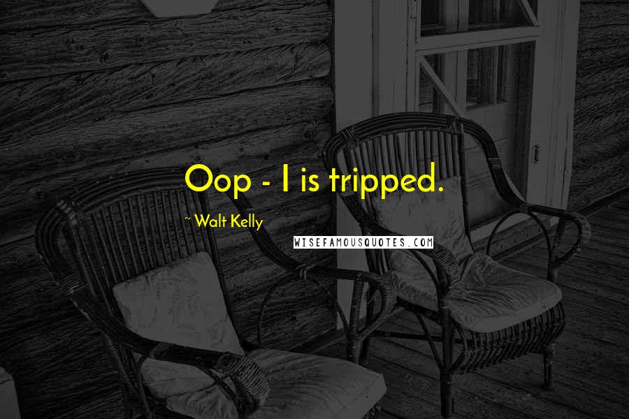 Walt Kelly Quotes: Oop - I is tripped.