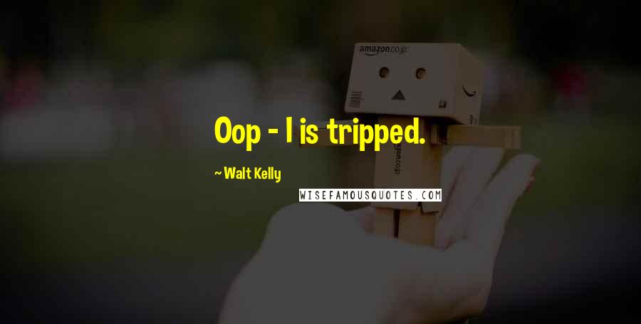 Walt Kelly Quotes: Oop - I is tripped.