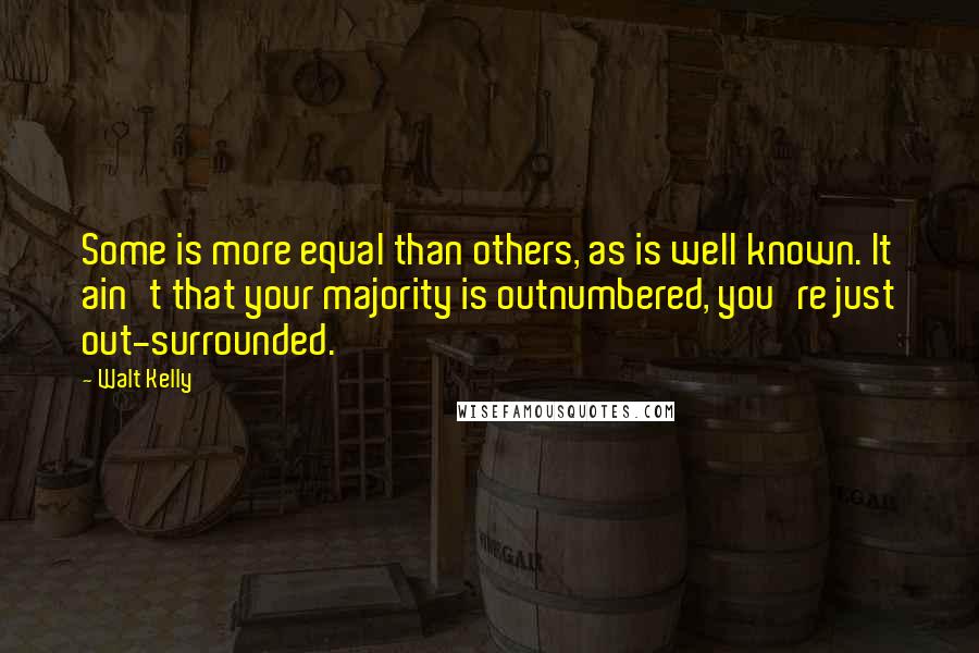 Walt Kelly Quotes: Some is more equal than others, as is well known. It ain't that your majority is outnumbered, you're just out-surrounded.