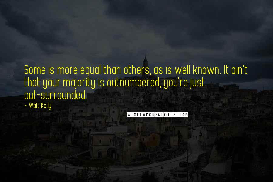 Walt Kelly Quotes: Some is more equal than others, as is well known. It ain't that your majority is outnumbered, you're just out-surrounded.