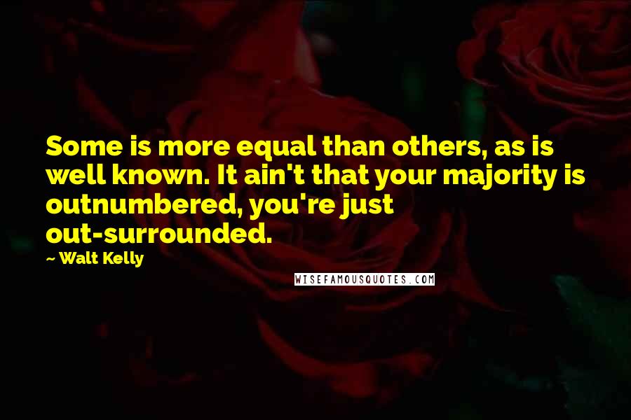 Walt Kelly Quotes: Some is more equal than others, as is well known. It ain't that your majority is outnumbered, you're just out-surrounded.