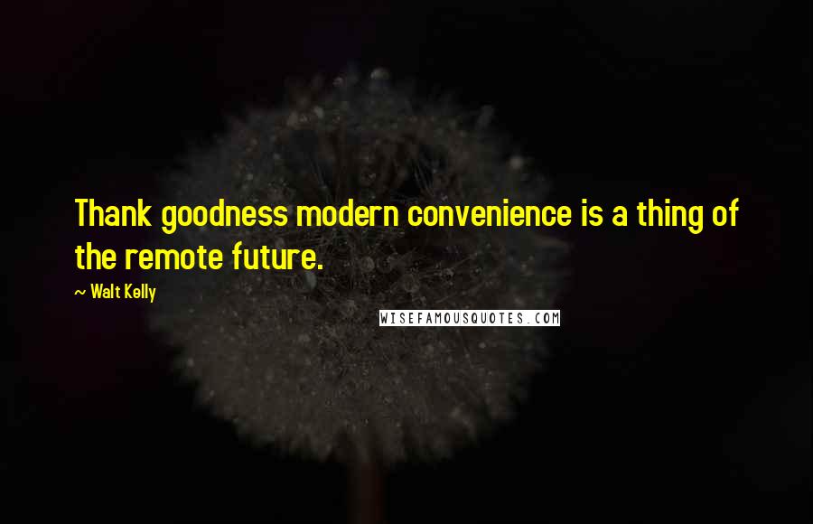 Walt Kelly Quotes: Thank goodness modern convenience is a thing of the remote future.