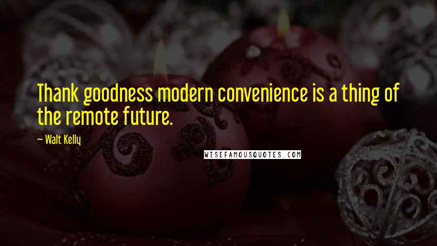 Walt Kelly Quotes: Thank goodness modern convenience is a thing of the remote future.