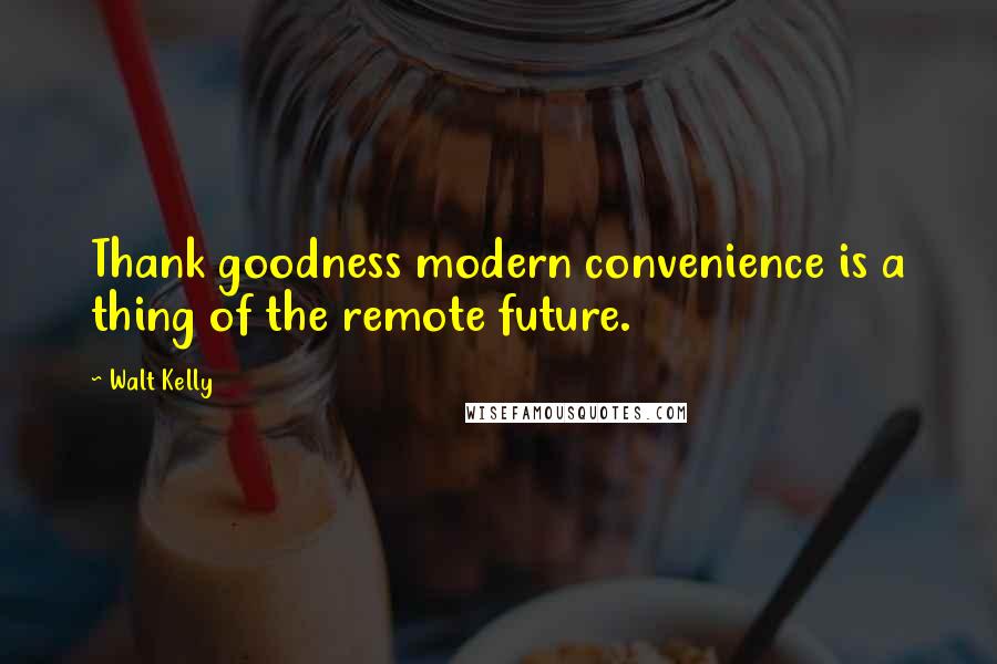 Walt Kelly Quotes: Thank goodness modern convenience is a thing of the remote future.