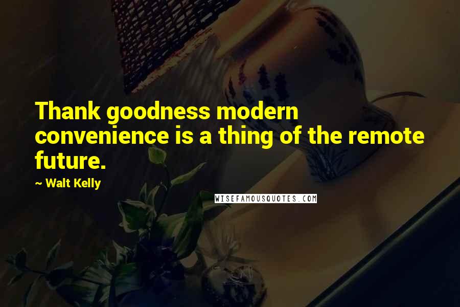 Walt Kelly Quotes: Thank goodness modern convenience is a thing of the remote future.