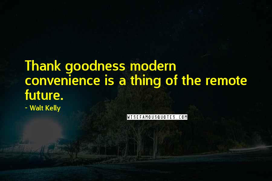 Walt Kelly Quotes: Thank goodness modern convenience is a thing of the remote future.