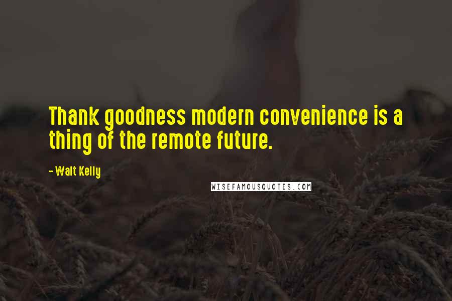 Walt Kelly Quotes: Thank goodness modern convenience is a thing of the remote future.