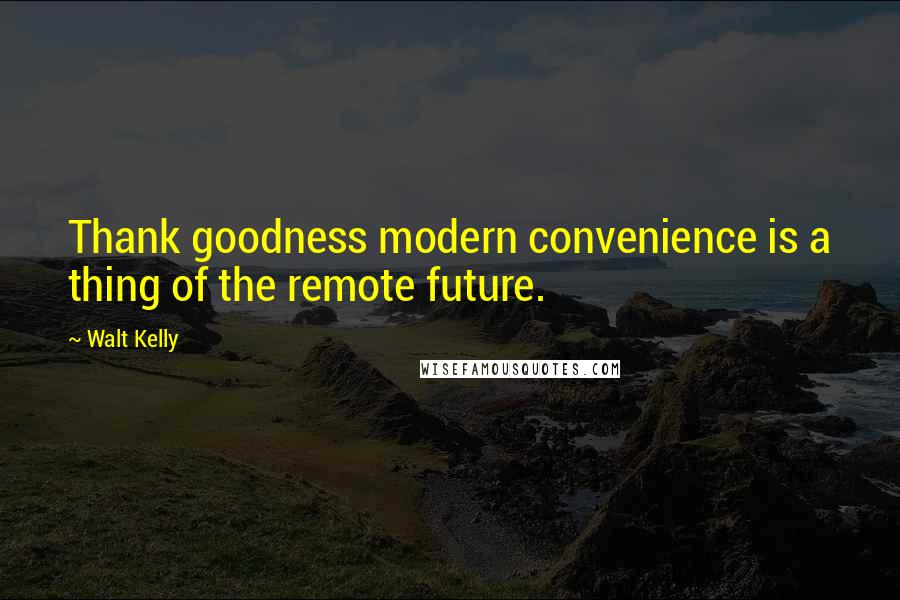 Walt Kelly Quotes: Thank goodness modern convenience is a thing of the remote future.