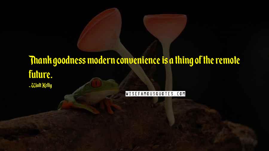 Walt Kelly Quotes: Thank goodness modern convenience is a thing of the remote future.