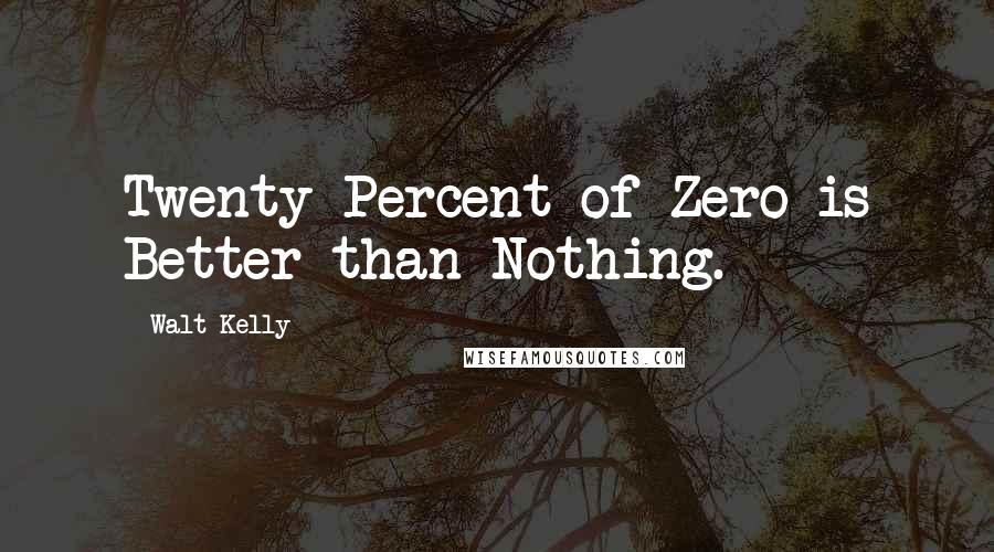 Walt Kelly Quotes: Twenty Percent of Zero is Better than Nothing.