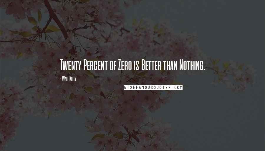 Walt Kelly Quotes: Twenty Percent of Zero is Better than Nothing.