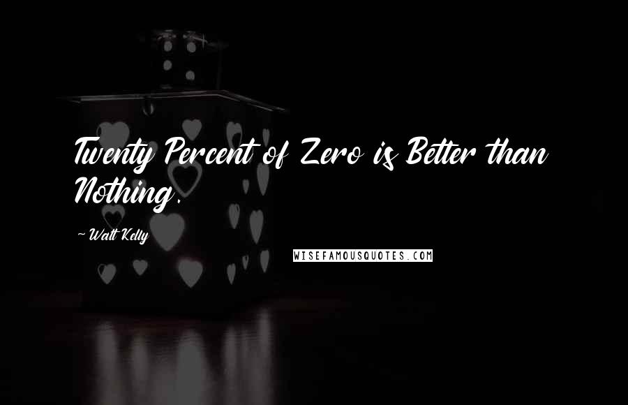 Walt Kelly Quotes: Twenty Percent of Zero is Better than Nothing.