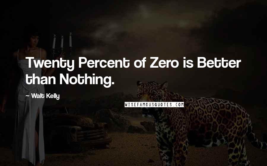 Walt Kelly Quotes: Twenty Percent of Zero is Better than Nothing.