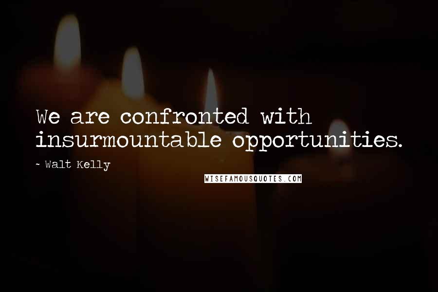 Walt Kelly Quotes: We are confronted with insurmountable opportunities.