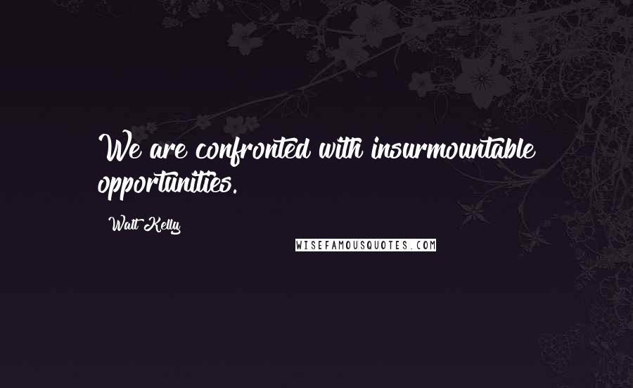 Walt Kelly Quotes: We are confronted with insurmountable opportunities.