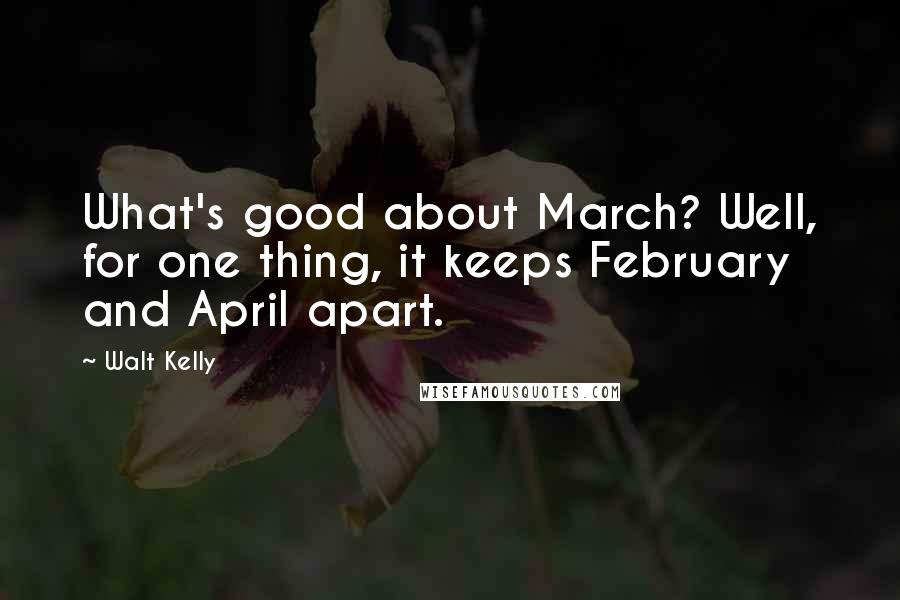 Walt Kelly Quotes: What's good about March? Well, for one thing, it keeps February and April apart.