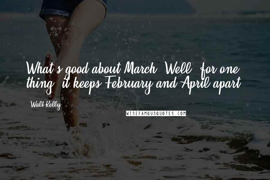 Walt Kelly Quotes: What's good about March? Well, for one thing, it keeps February and April apart.