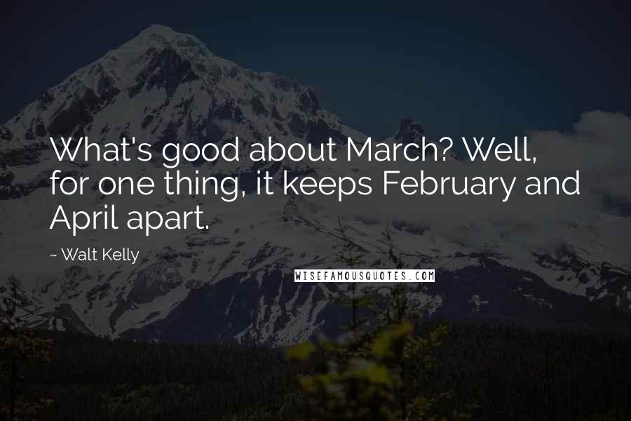 Walt Kelly Quotes: What's good about March? Well, for one thing, it keeps February and April apart.