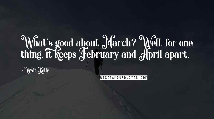 Walt Kelly Quotes: What's good about March? Well, for one thing, it keeps February and April apart.