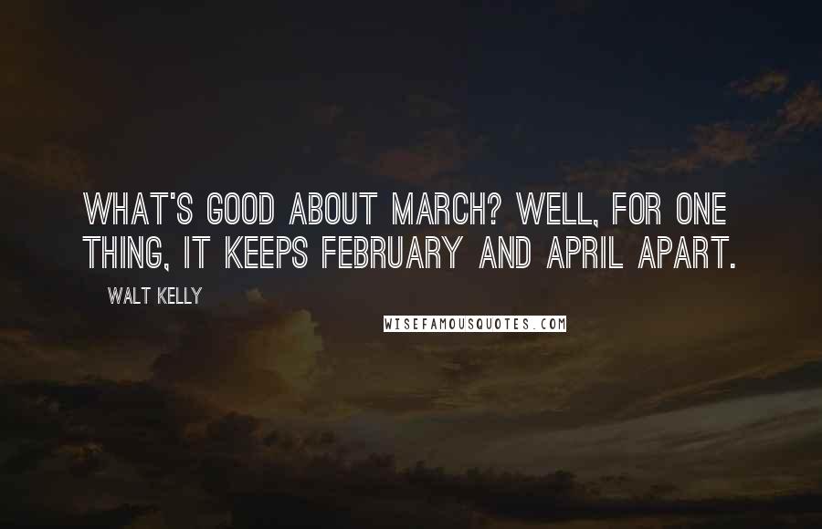 Walt Kelly Quotes: What's good about March? Well, for one thing, it keeps February and April apart.