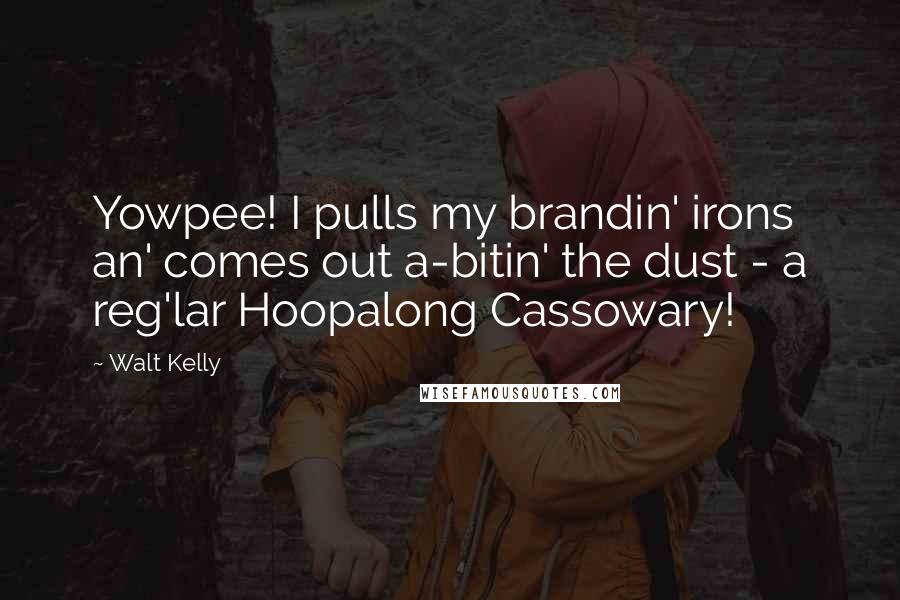 Walt Kelly Quotes: Yowpee! I pulls my brandin' irons an' comes out a-bitin' the dust - a reg'lar Hoopalong Cassowary!