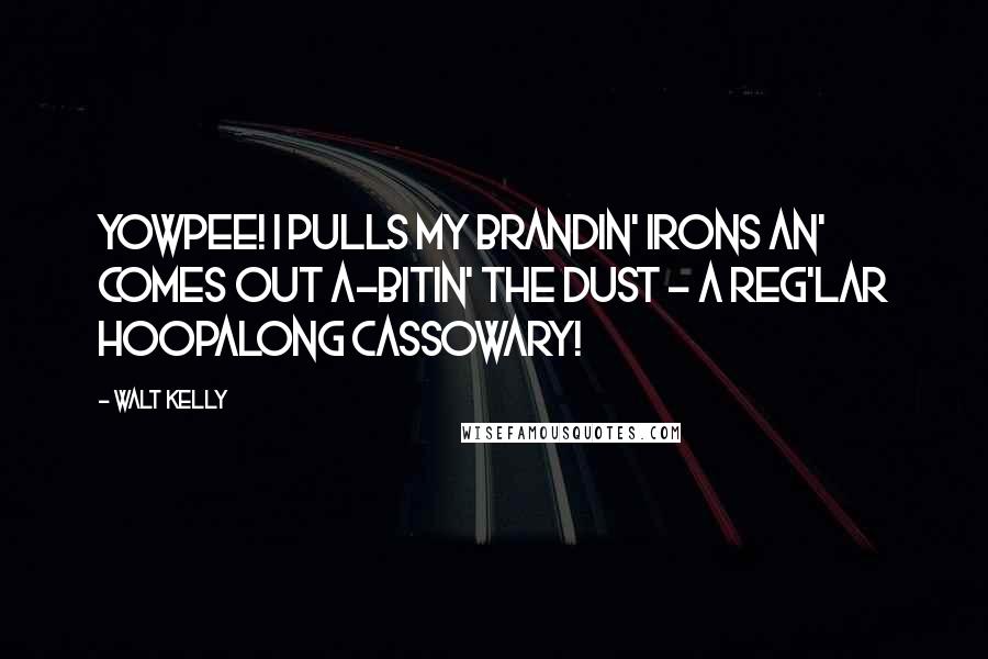 Walt Kelly Quotes: Yowpee! I pulls my brandin' irons an' comes out a-bitin' the dust - a reg'lar Hoopalong Cassowary!