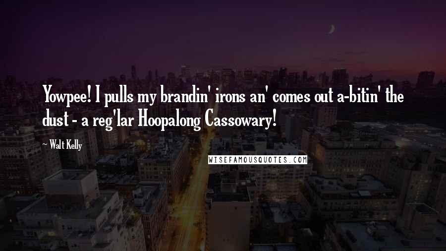 Walt Kelly Quotes: Yowpee! I pulls my brandin' irons an' comes out a-bitin' the dust - a reg'lar Hoopalong Cassowary!