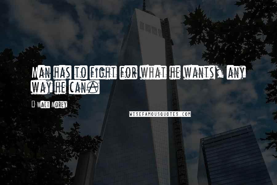 Walt Morey Quotes: Man has to fight for what he wants, any way he can.